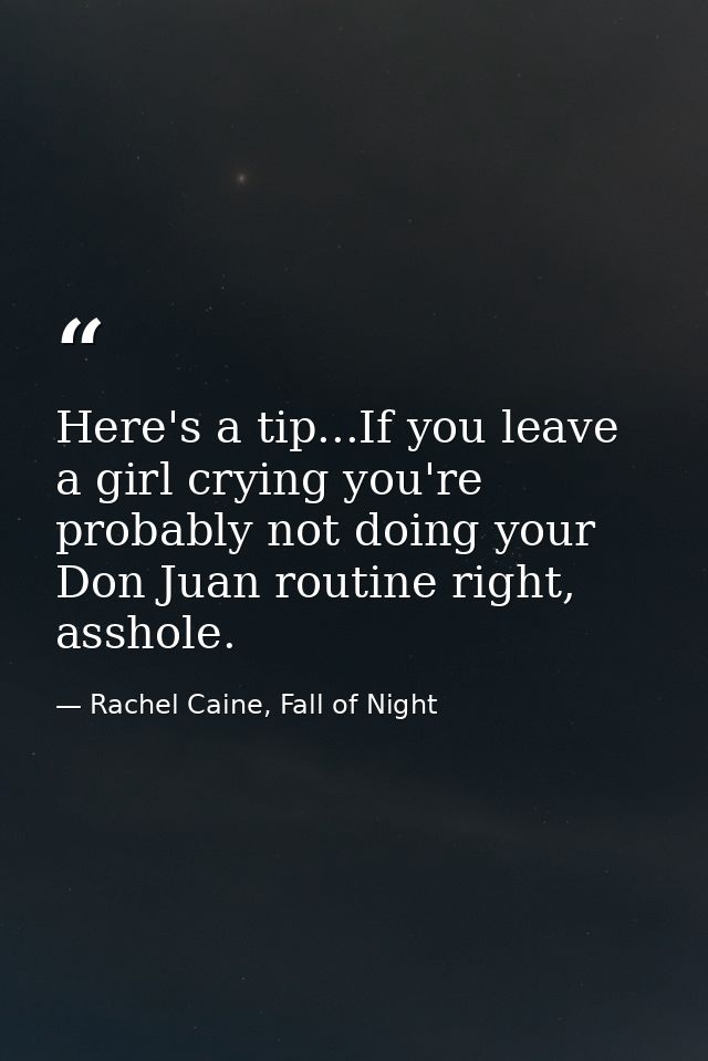 Here's a tip...If you leave a girl crying you're probably not doing your Don Juan routine right, asshole. — Rachel Caine, Fall of Night