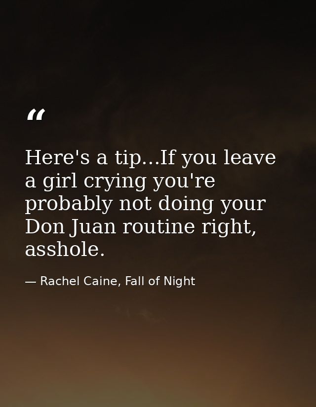 Here's a tip...If you leave a girl crying you're probably not doing your Don Juan routine right, asshole. — Rachel Caine, Fall of Night