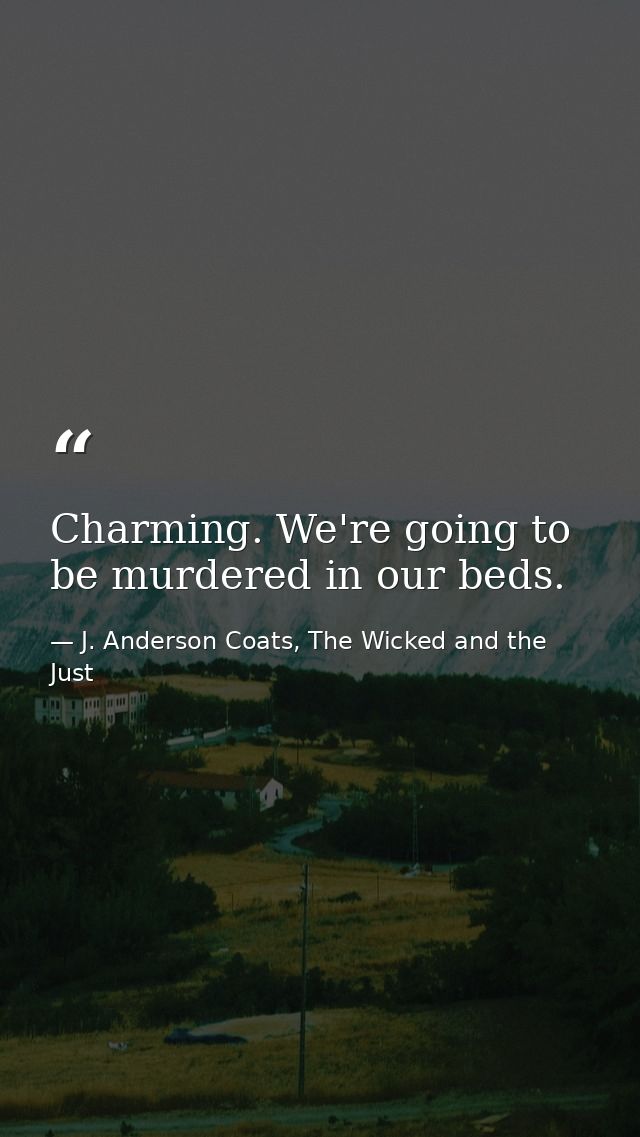 Charming. We're going to be murdered in our beds. — J. Anderson Coats, The Wicked and the Just