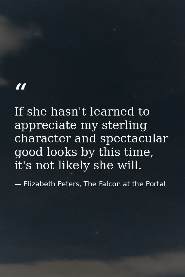 If she hasn't learned to appreciate my sterling character and spectacular good looks by this time, it's not likely she w — Elizabeth Peters, The Falcon at the Portal