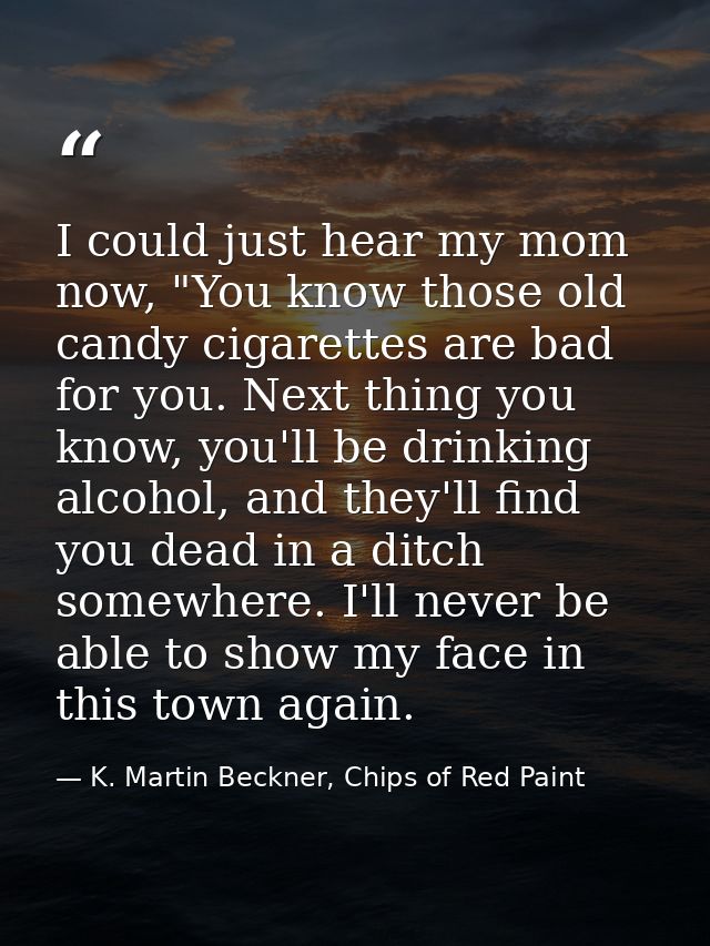 I could just hear my mom now, "You know those old candy cigarettes are bad for you. Next thing you know, you'll be drink — K. Martin Beckner, Chips of Red Paint