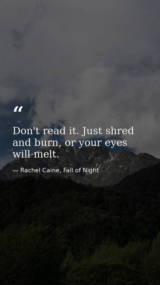 Don't read it. Just shred and burn, or your eyes will melt. — Rachel Caine, Fall of Night