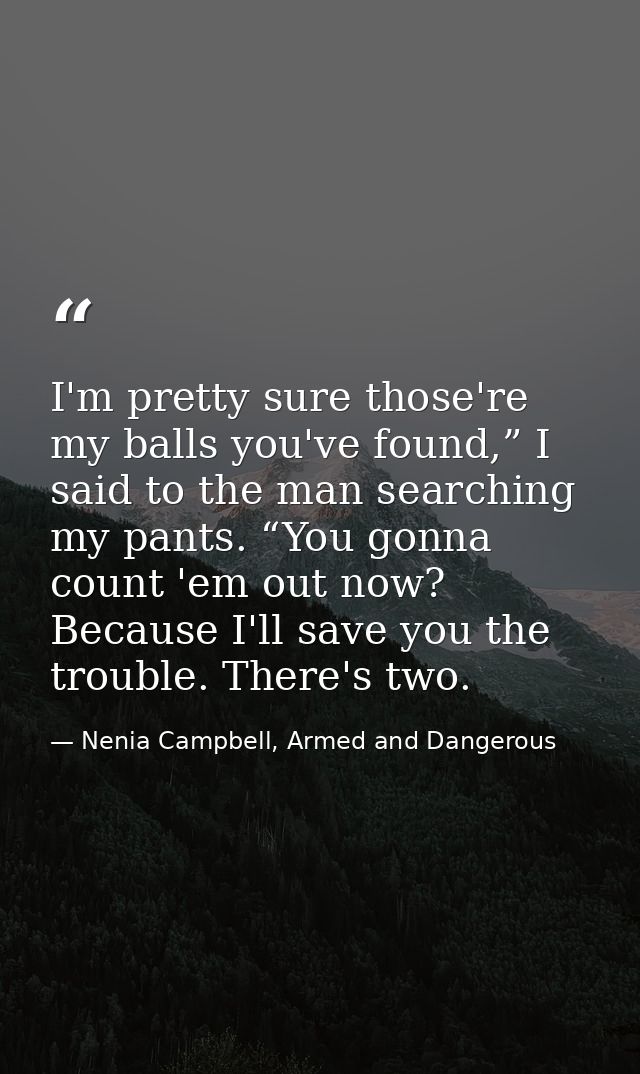 I'm pretty sure those're my balls you've found,” I said to the man searching my pants. “You gonna count 'em out now? Bec — Nenia Campbell, Armed and Dangerous