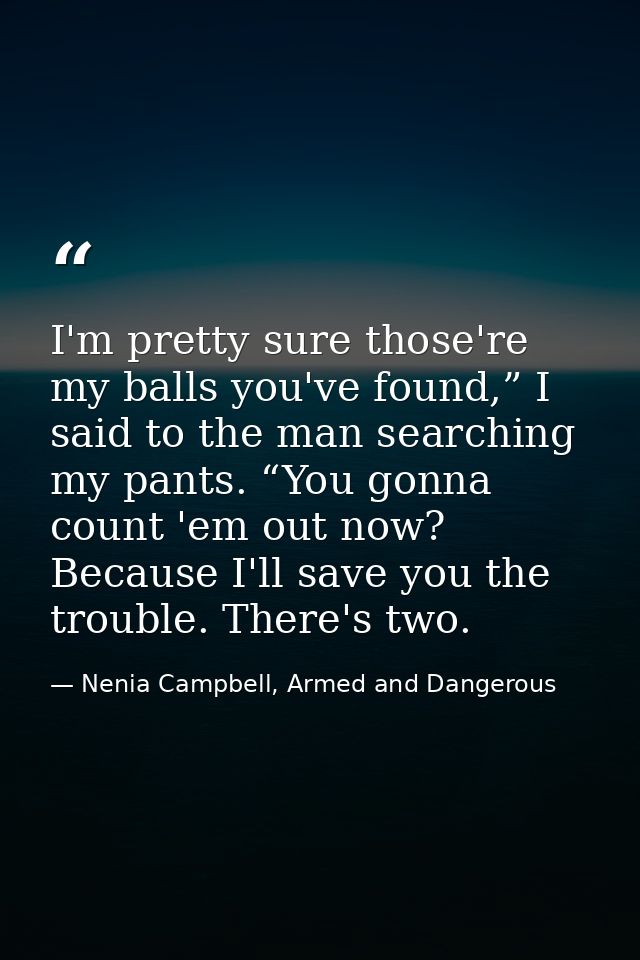 I'm pretty sure those're my balls you've found,” I said to the man searching my pants. “You gonna count 'em out now? Bec — Nenia Campbell, Armed and Dangerous