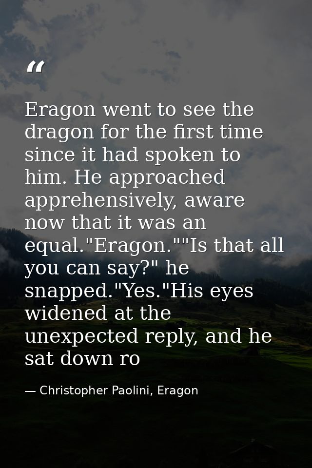 Eragon went to see the dragon for the first time since it had spoken to him. He approached apprehensively, aware now tha — Christopher Paolini, Eragon