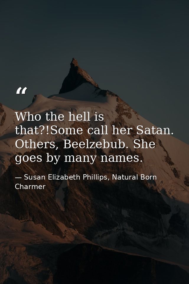 Who the hell is that?!Some call her Satan. Others, Beelzebub. She goes by many names. — Susan Elizabeth Phillips, Natural Born Charmer