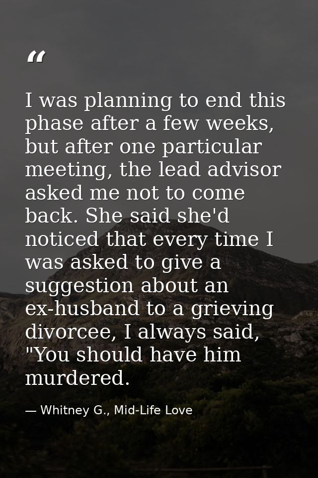 I was planning to end this phase after a few weeks, but after one particular meeting, the lead advisor asked me not to c — Whitney G., Mid-Life Love
