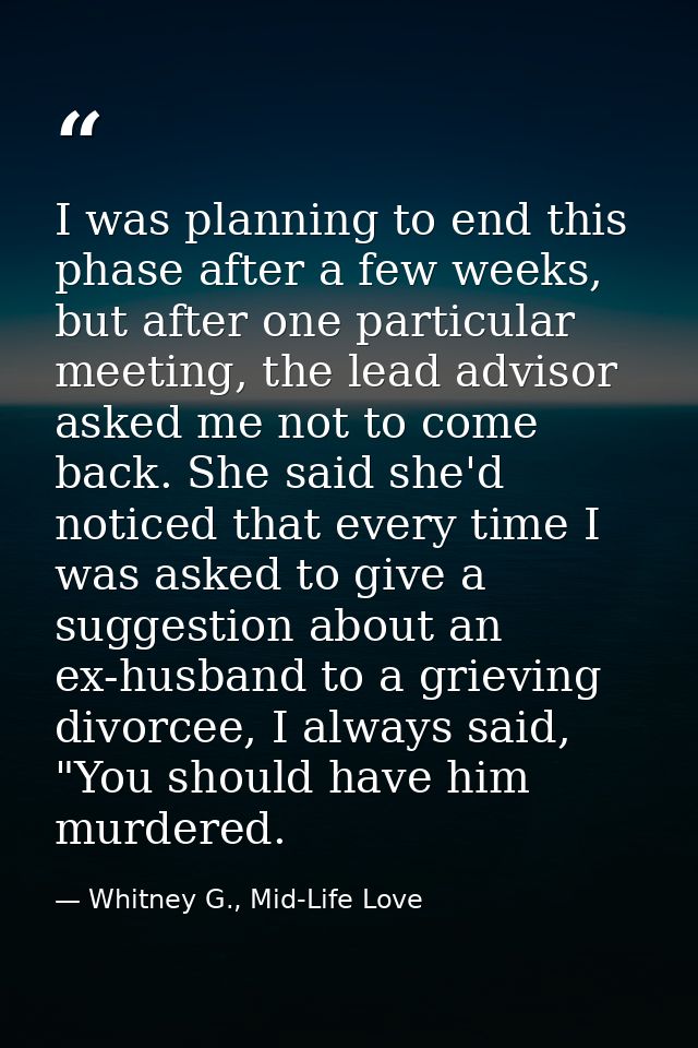 I was planning to end this phase after a few weeks, but after one particular meeting, the lead advisor asked me not to c — Whitney G., Mid-Life Love