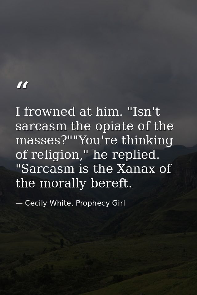 I frowned at him. "Isn't sarcasm the opiate of the masses?""You're thinking of religion," he replied. "Sarcasm is the Xa — Cecily White, Prophecy Girl