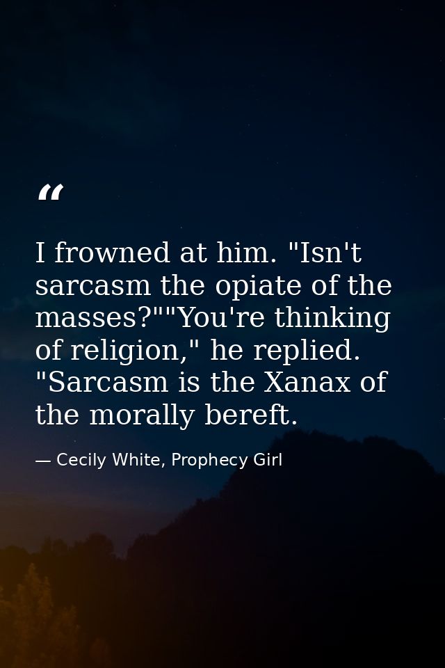 I frowned at him. "Isn't sarcasm the opiate of the masses?""You're thinking of religion," he replied. "Sarcasm is the Xa — Cecily White, Prophecy Girl