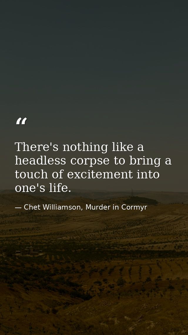 There's nothing like a headless corpse to bring a touch of excitement into one's life. — Chet Williamson, Murder in Cormyr