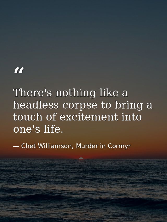 There's nothing like a headless corpse to bring a touch of excitement into one's life. — Chet Williamson, Murder in Cormyr