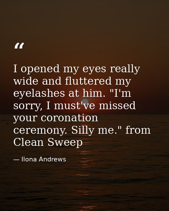 I opened my eyes really wide and fluttered my eyelashes at him. "I'm sorry, I must've missed your coronation ceremony. S — Ilona Andrews