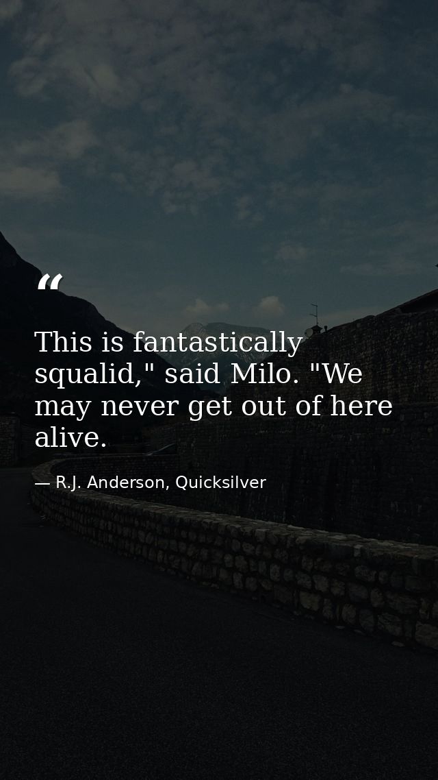 This is fantastically squalid," said Milo. "We may never get out of here alive. — R.J. Anderson, Quicksilver