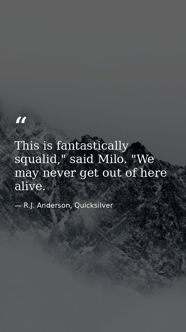This is fantastically squalid," said Milo. "We may never get out of here alive. — R.J. Anderson, Quicksilver