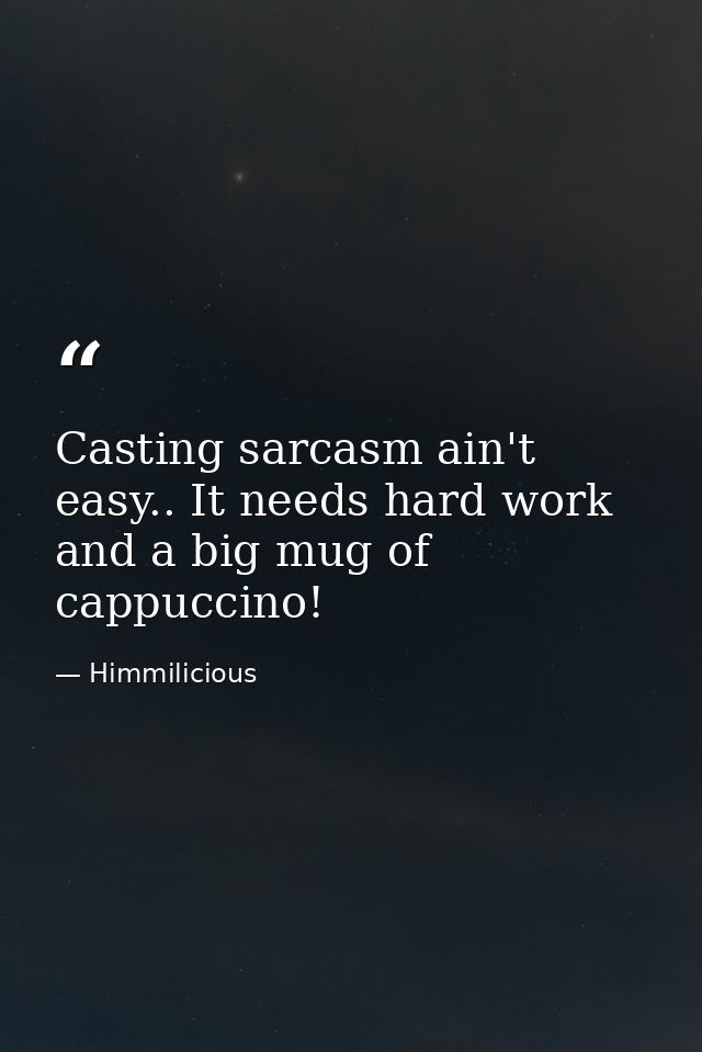 Casting sarcasm ain't easy.. It needs hard work and a big mug of cappuccino! — Himmilicious