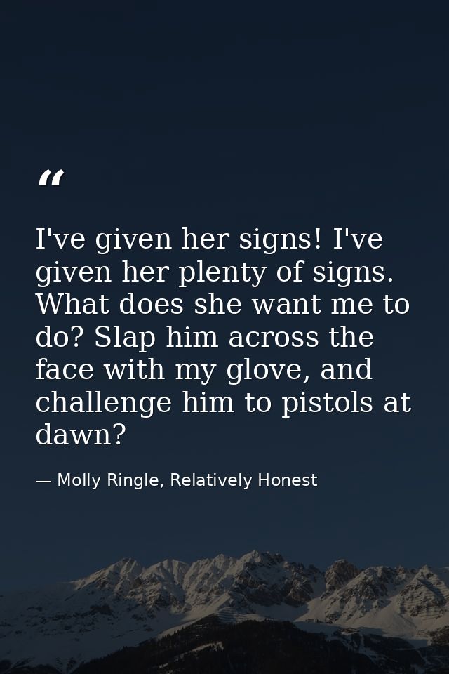 I've given her signs! I've given her plenty of signs. What does she want me to do? Slap him across the face with my glov — Molly Ringle, Relatively Honest