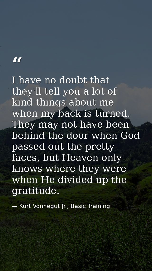 I have no doubt that they'll tell you a lot of kind things about me when my back is turned. They may not have been behin — Kurt Vonnegut Jr., Basic Training