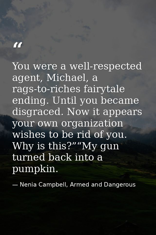You were a well-respected agent, Michael, a rags-to-riches fairytale ending. Until you became disgraced. Now it appears  — Nenia Campbell, Armed and Dangerous