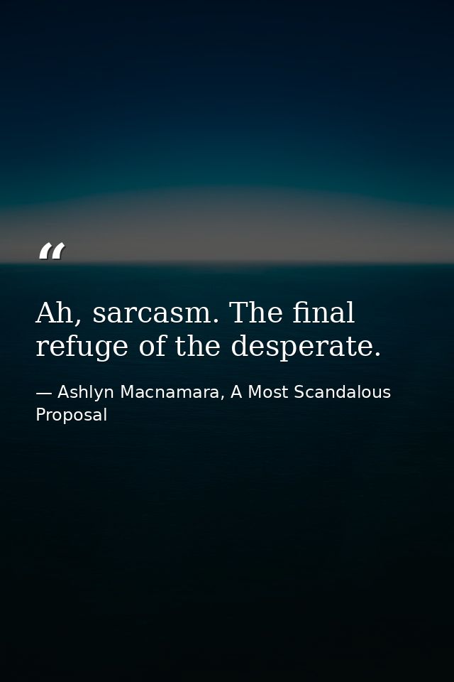 Ah, sarcasm. The final refuge of the desperate. — Ashlyn Macnamara, A Most Scandalous Proposal