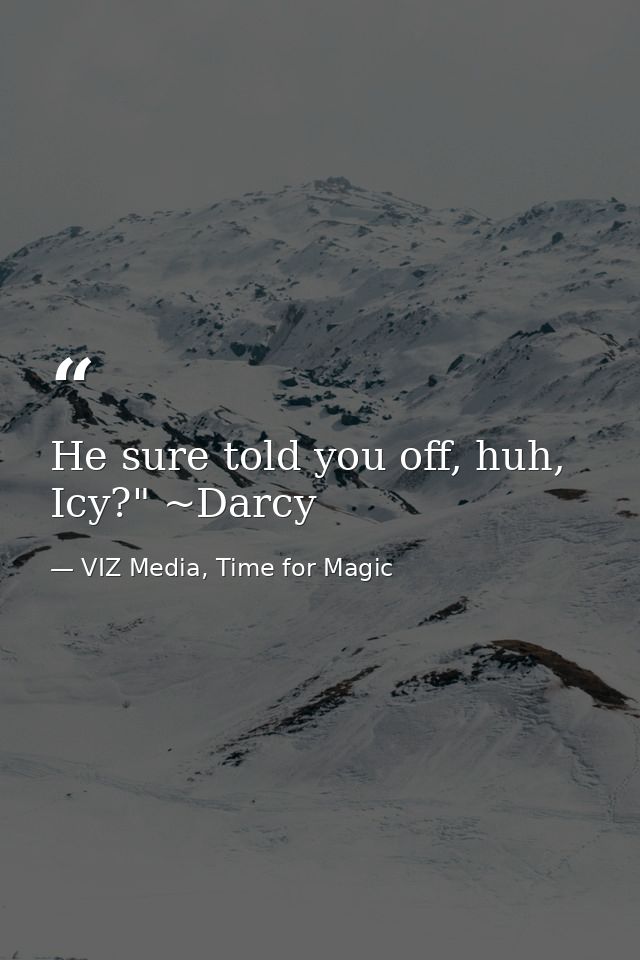 He sure told you off, huh, Icy?" ~Darcy — VIZ Media, Time for Magic