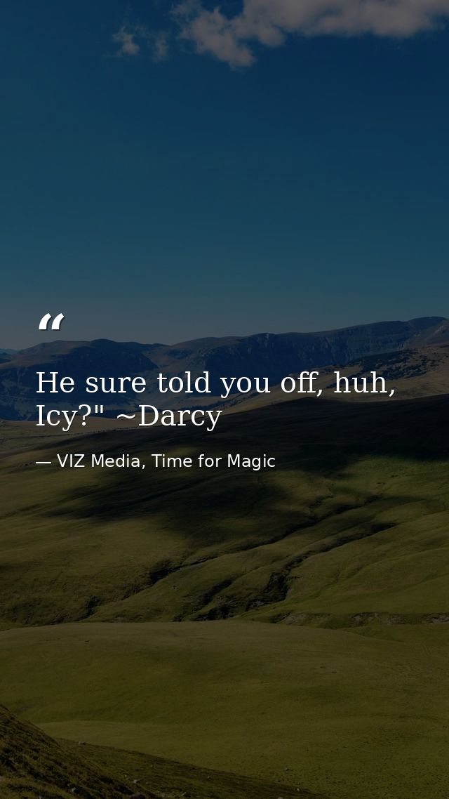He sure told you off, huh, Icy?" ~Darcy — VIZ Media, Time for Magic