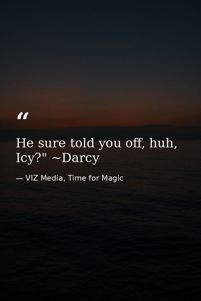 He sure told you off, huh, Icy?" ~Darcy — VIZ Media, Time for Magic