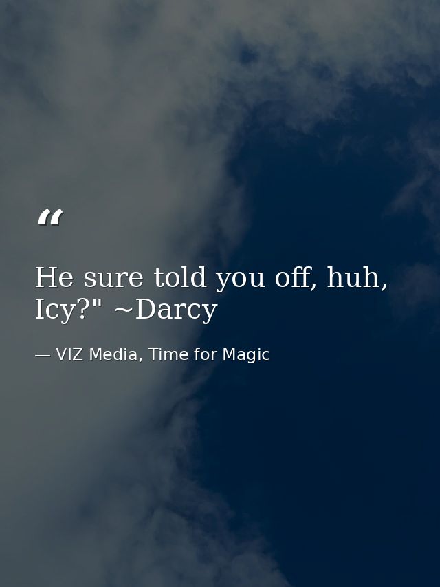 He sure told you off, huh, Icy?" ~Darcy — VIZ Media, Time for Magic