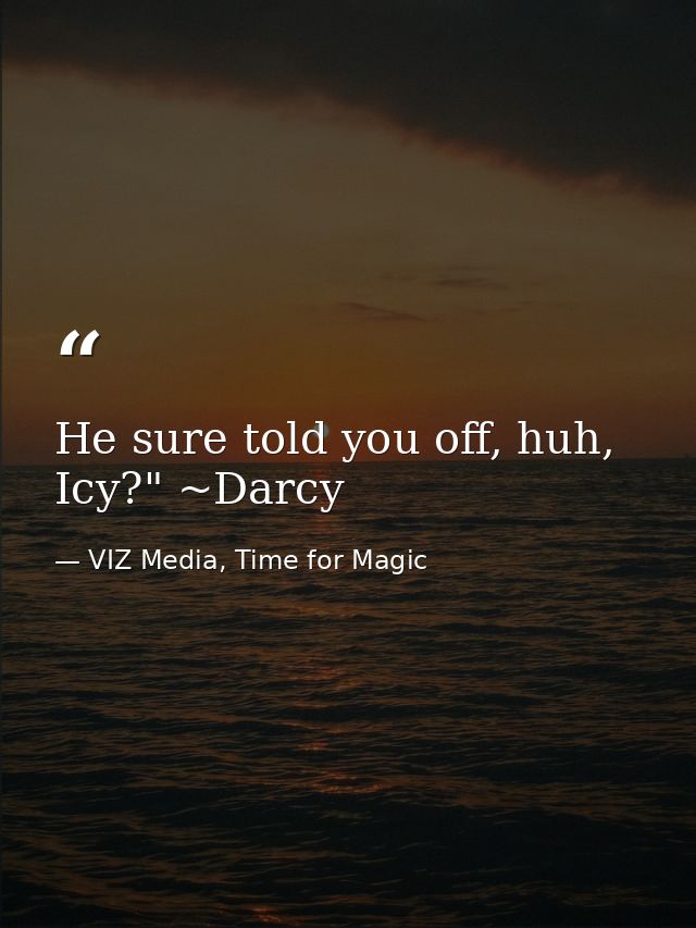 He sure told you off, huh, Icy?" ~Darcy — VIZ Media, Time for Magic