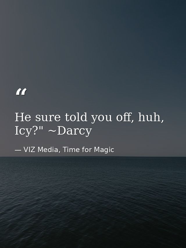 He sure told you off, huh, Icy?" ~Darcy — VIZ Media, Time for Magic