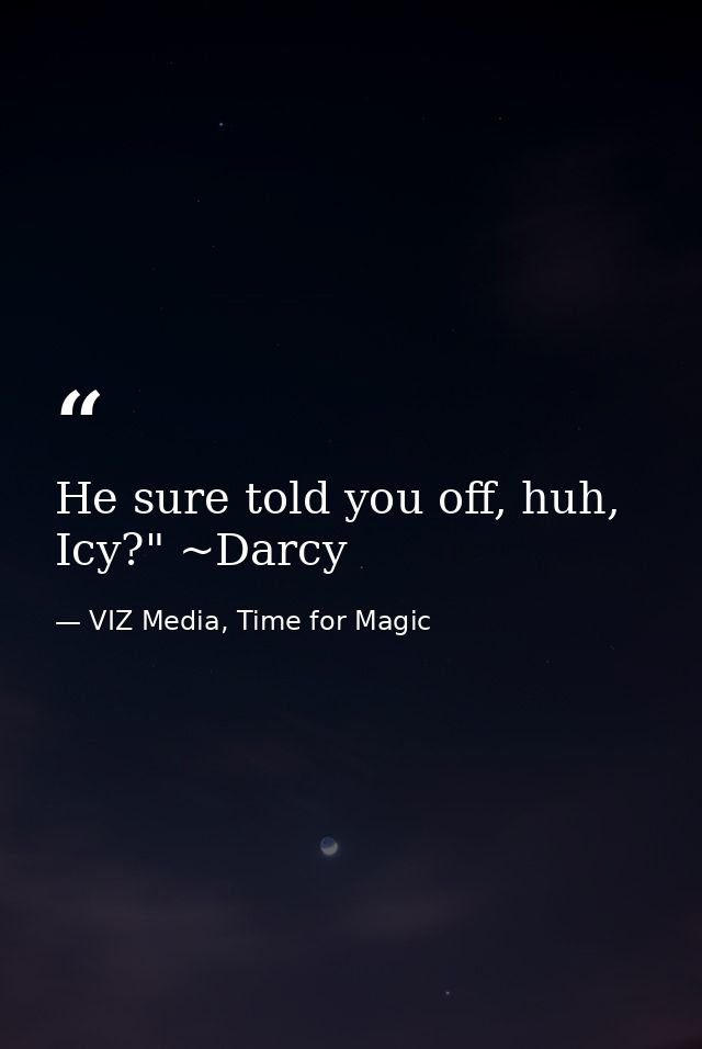 He sure told you off, huh, Icy?" ~Darcy — VIZ Media, Time for Magic