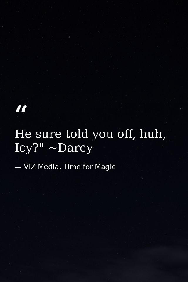He sure told you off, huh, Icy?" ~Darcy — VIZ Media, Time for Magic