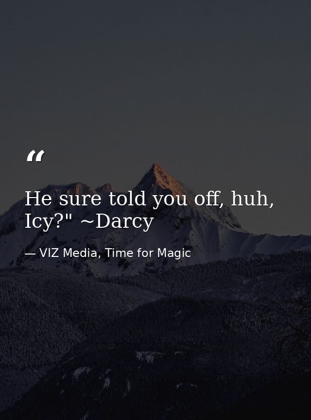 He sure told you off, huh, Icy?" ~Darcy — VIZ Media, Time for Magic