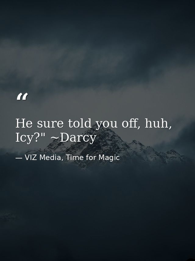 He sure told you off, huh, Icy?" ~Darcy — VIZ Media, Time for Magic