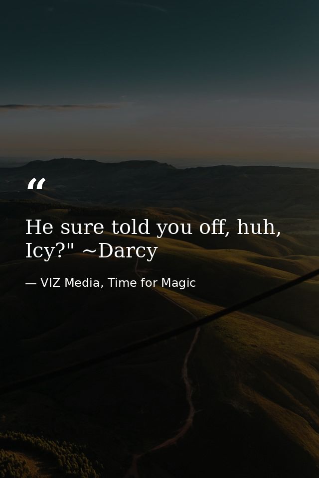 He sure told you off, huh, Icy?" ~Darcy — VIZ Media, Time for Magic