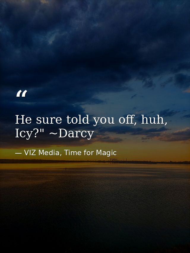 He sure told you off, huh, Icy?" ~Darcy — VIZ Media, Time for Magic