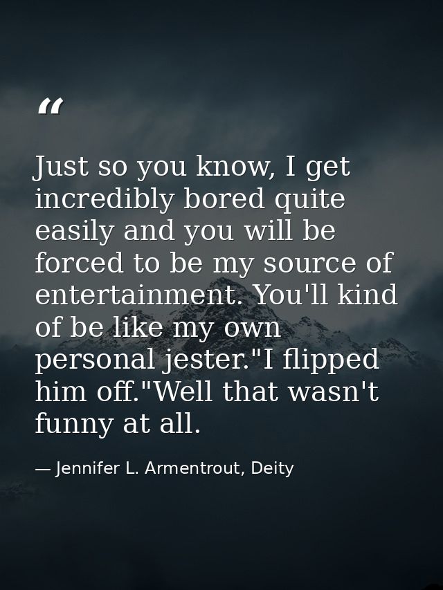 Just so you know, I get incredibly bored quite easily and you will be forced to be my source of entertainment. You'll ki — Jennifer L. Armentrout, Deity