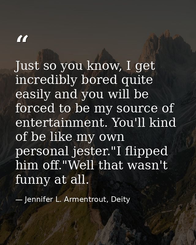 Just so you know, I get incredibly bored quite easily and you will be forced to be my source of entertainment. You'll ki — Jennifer L. Armentrout, Deity