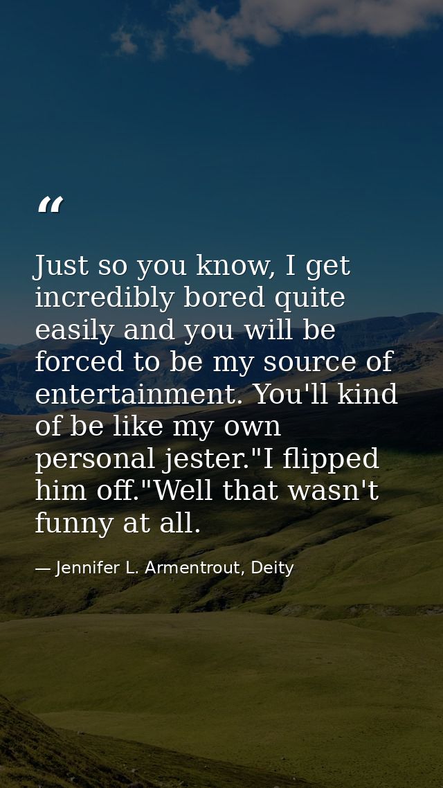 Just so you know, I get incredibly bored quite easily and you will be forced to be my source of entertainment. You'll ki — Jennifer L. Armentrout, Deity