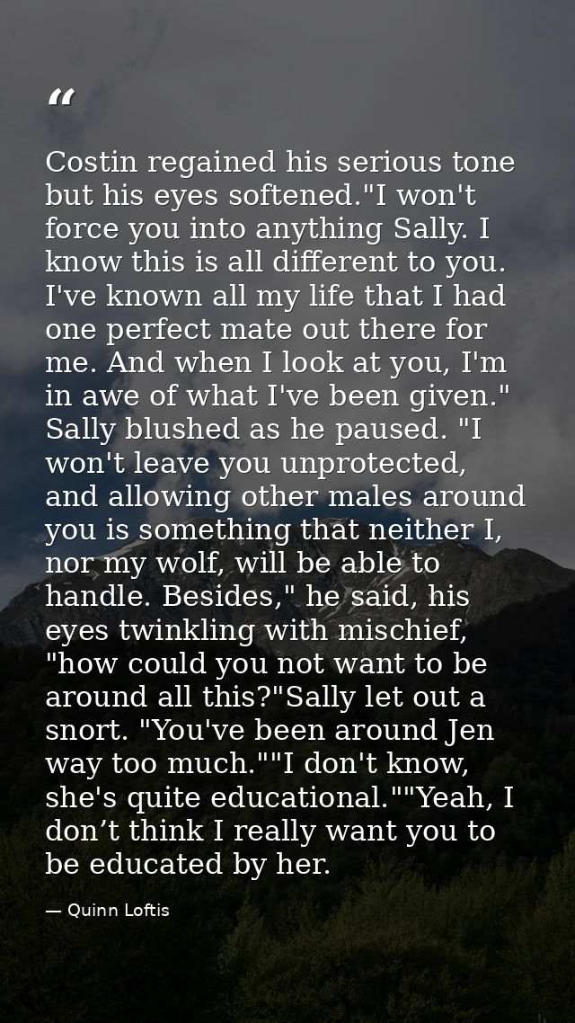 Costin regained his serious tone but his eyes softened."I won't force you into anything Sally. I know this is all differ — Quinn Loftis
