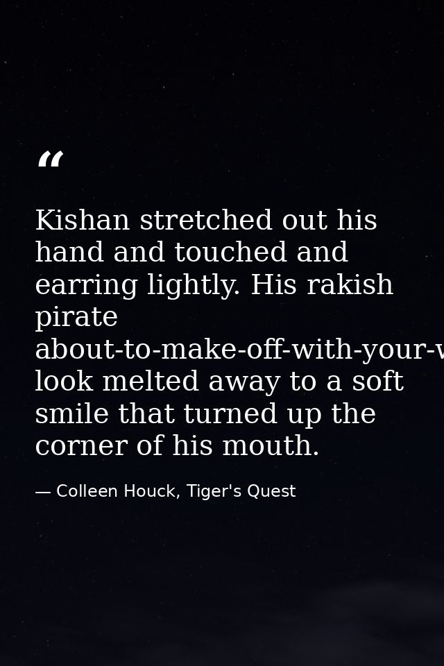 Kishan stretched out his hand and touched and earring lightly. His rakish pirate about-to-make-off-with-your-woman-and-w — Colleen Houck, Tiger's Quest