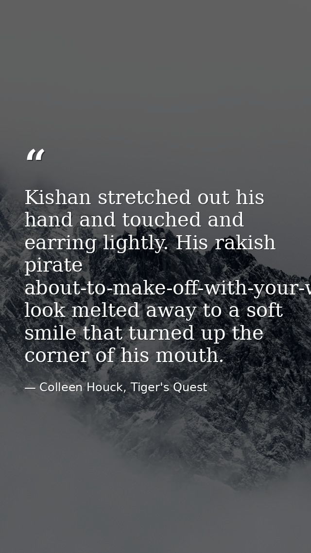 Kishan stretched out his hand and touched and earring lightly. His rakish pirate about-to-make-off-with-your-woman-and-w — Colleen Houck, Tiger's Quest