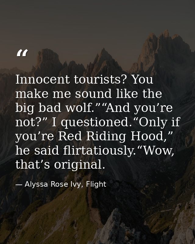 Innocent tourists? You make me sound like the big bad wolf.”“And you’re not?” I questioned.“Only if you’re Red Riding Ho — Alyssa Rose Ivy, Flight