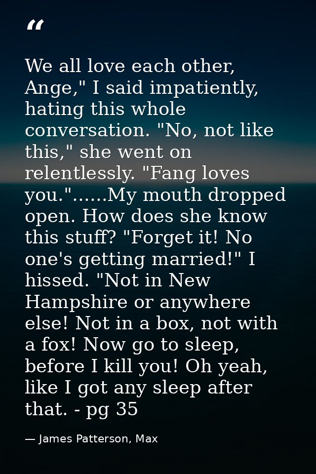 We all love each other, Ange," I said impatiently, hating this whole conversation. "No, not like this," she went on rele — James Patterson, Max