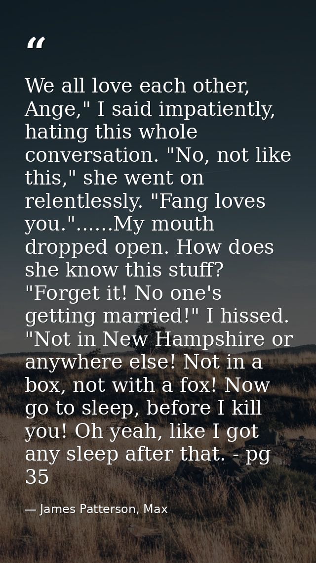 We all love each other, Ange," I said impatiently, hating this whole conversation. "No, not like this," she went on rele — James Patterson, Max