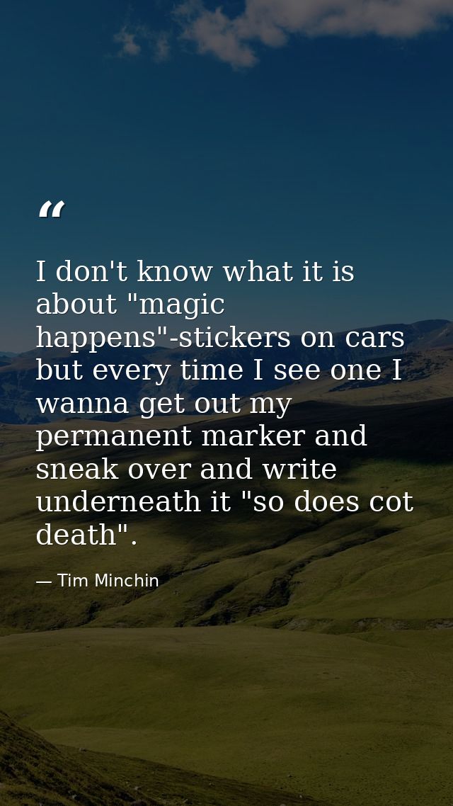 I don't know what it is about "magic happens"-stickers on cars but every time I see one I wanna get out my permanent mar — Tim Minchin