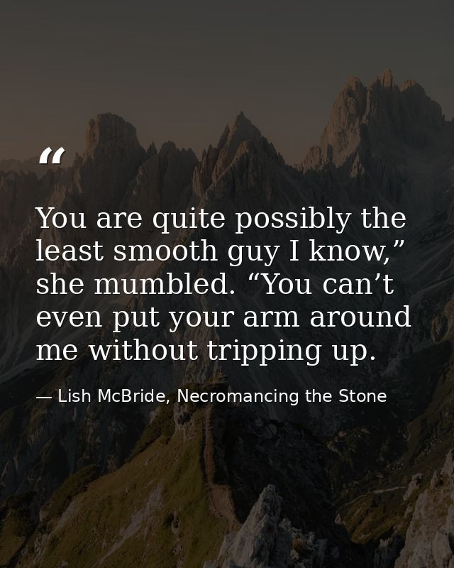 You are quite possibly the least smooth guy I know,” she mumbled. “You can’t even put your arm around me without trippin — Lish McBride, Necromancing the Stone