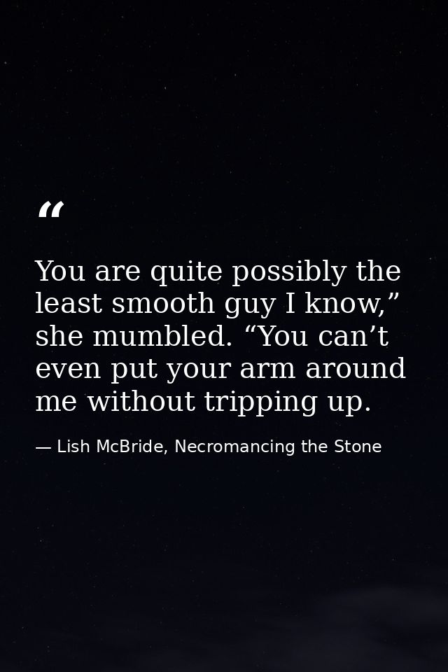 You are quite possibly the least smooth guy I know,” she mumbled. “You can’t even put your arm around me without trippin — Lish McBride, Necromancing the Stone