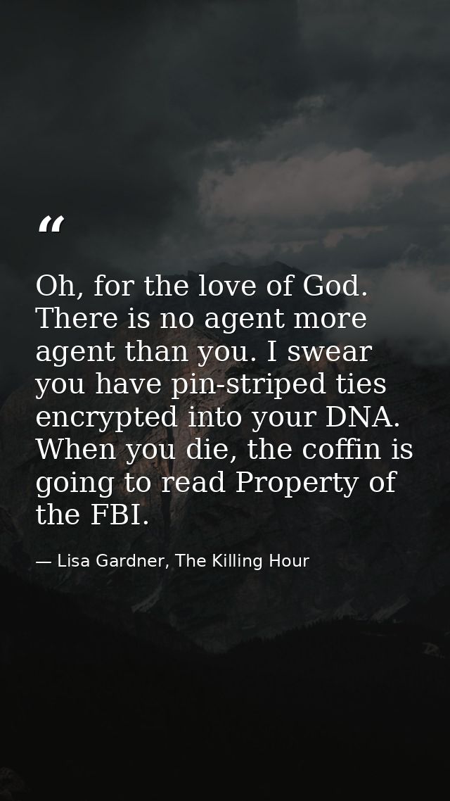 Oh, for the love of God. There is no agent more agent than you. I swear you have pin-striped ties encrypted into your DN — Lisa Gardner, The Killing Hour