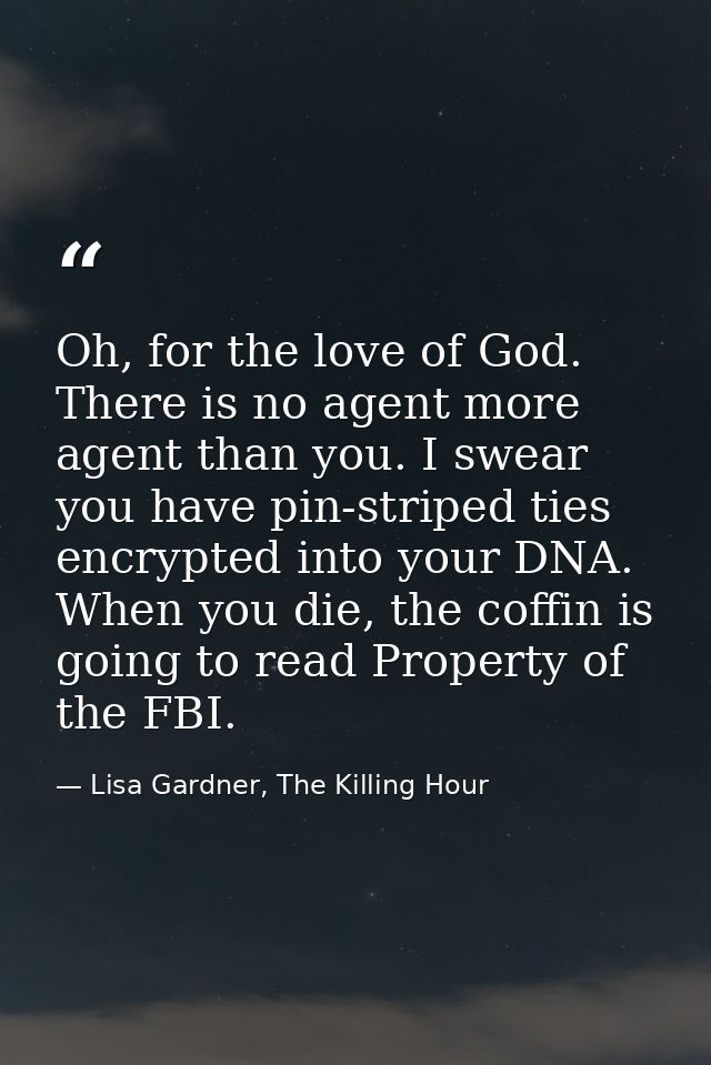 Oh, for the love of God. There is no agent more agent than you. I swear you have pin-striped ties encrypted into your DN — Lisa Gardner, The Killing Hour